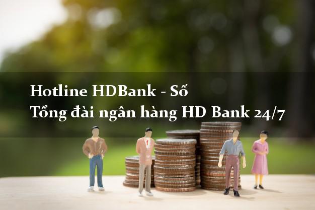 Hotline HDBank - Số Tổng đài ngân hàng HD Bank 24/7 Hotline HDBank - Số Tổng đài ngân hàng HD Bank 24/7