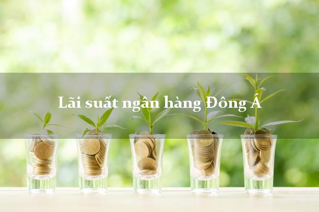 Lãi suất ngân hàng Đông Á